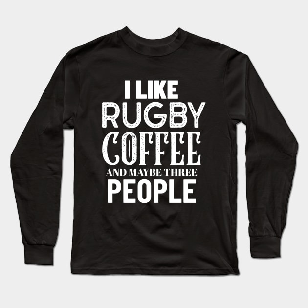 I Like Rugby Coffee And Maybe Three People Long Sleeve T-Shirt by Big Jack Tees
